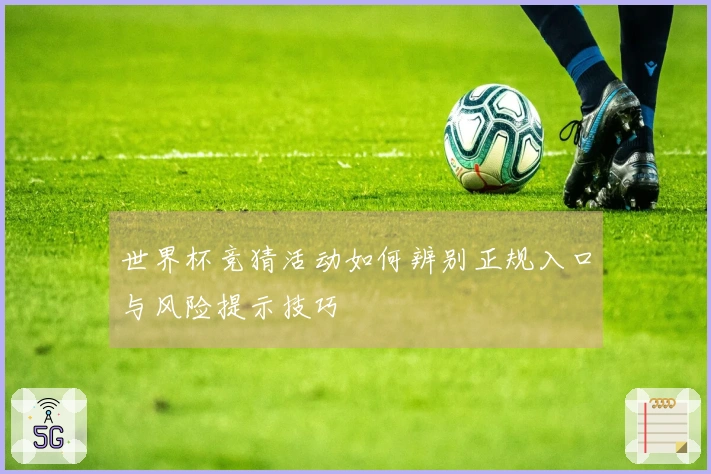世界杯竞猜活动如何辨别正规入口与风险提示技巧