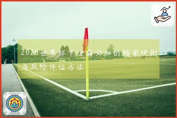 2026世界杯下注前必知的赔率规则与风险评估方法