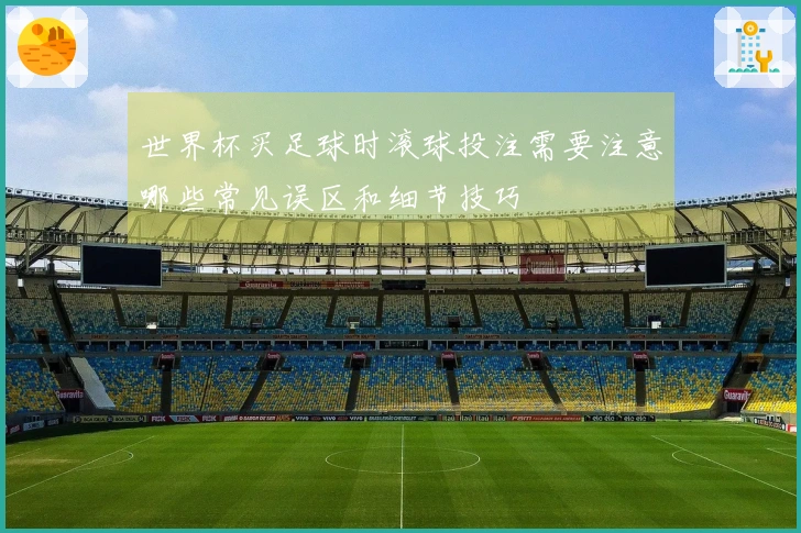 世界杯买足球时滚球投注需要注意哪些常见误区和细节技巧