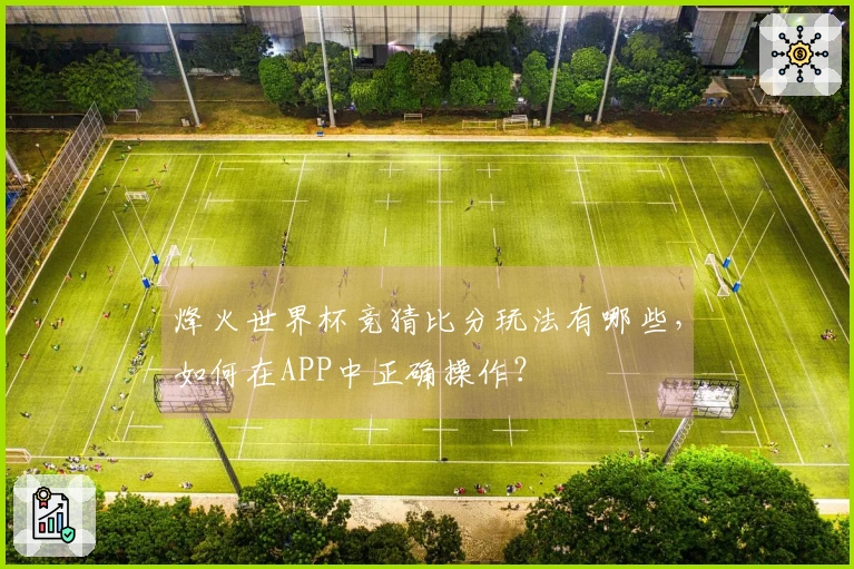烽火世界杯竞猜比分玩法有哪些，如何在APP中正确操作？