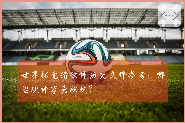 世界杯竞猜软件历史交锋参考，哪些软件容易踩坑？